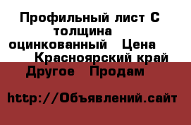 Профильный лист С8 толщина 0,4 оцинкованный › Цена ­ 234 - Красноярский край Другое » Продам   